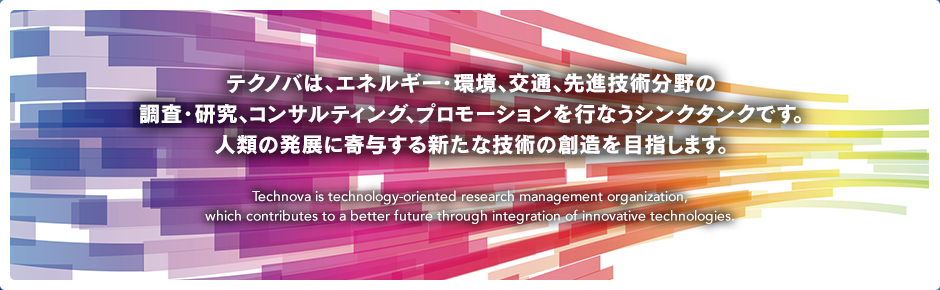 テクノバは、エネルギー・環境、交通、先進技術分野の調査・研究、コンサルティング、プロモーションを行なうシンクタンクです。人類の発展に寄与する新たな技術の創造を目指します。